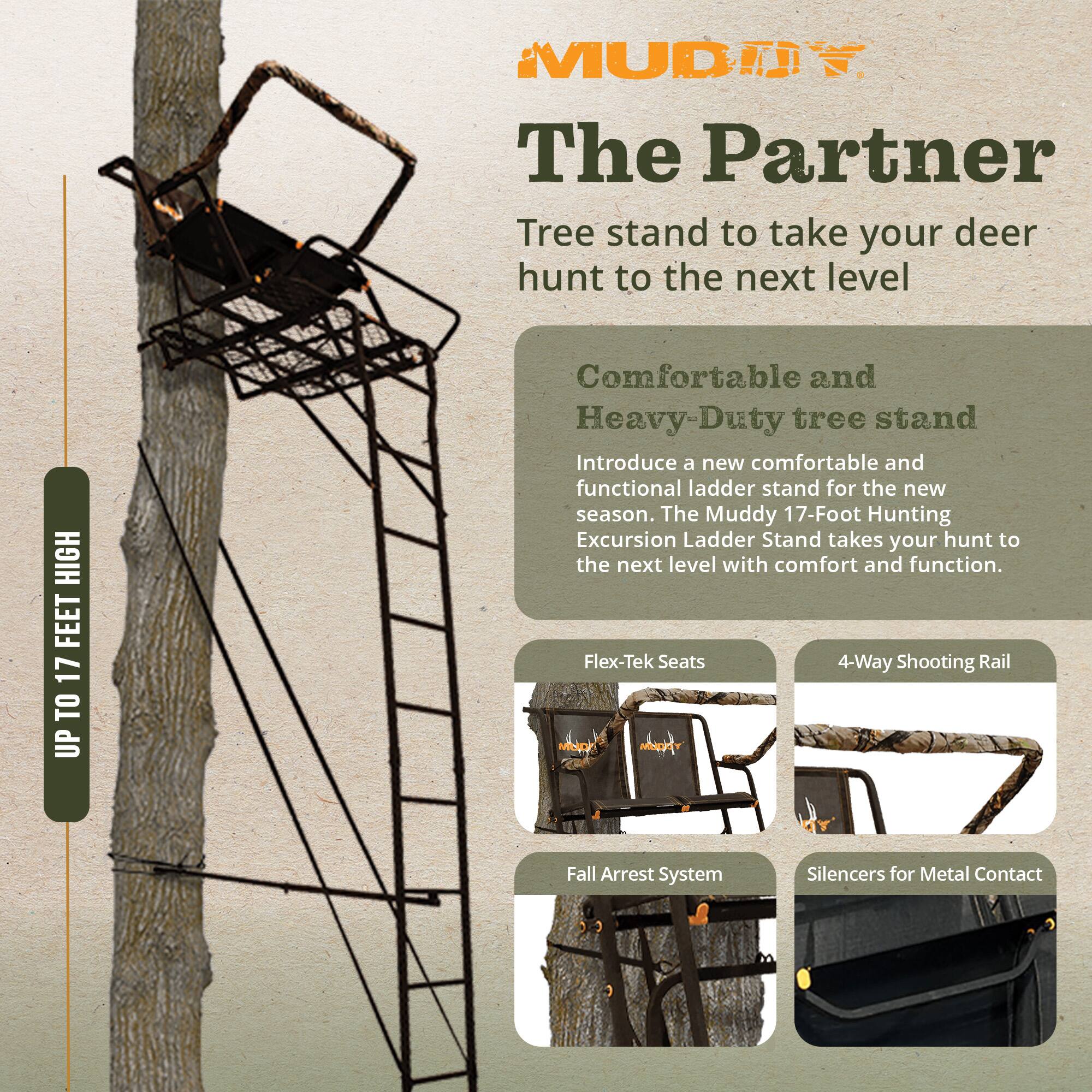 MUDTY The Partner

Tree stand to take your deer hunt to the next level

Comfortable and Heavy-Duty tree stand

Introduce a new comfortable and functional ladder stand for the new season. The Muddy 17-Foot Hunting Excursion Ladder Stand takes your hunt to the next level with comfort and function.

- Flex-Tek Seats
- 4-Way Shooting Rail
- Fall Arrest System
- Silencers for Metal Contact

UP TO 17 FEET HIGH