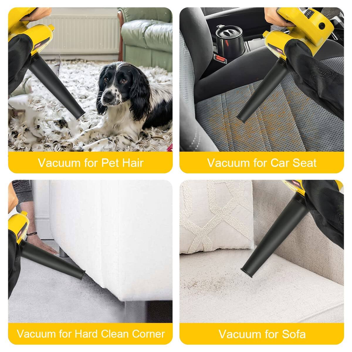 - Vacuum for Pet Hair
- Vacuum for Car Seat
- Vacuum for Hard Clean Corner
- Vacuum for Sofa