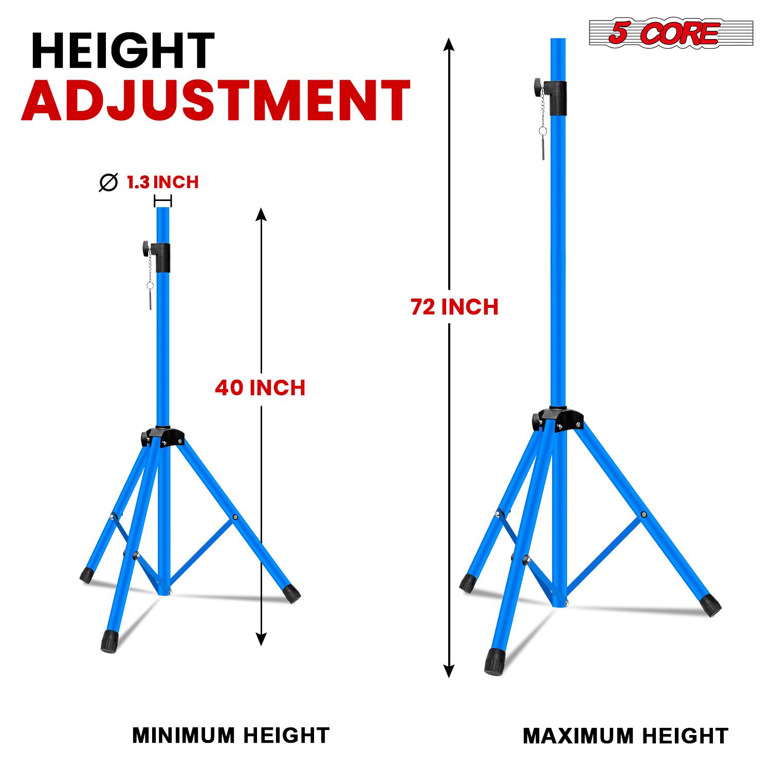 HEIGHT ADJUSTMENT

5 CORE

1.3 INCH

72 INCH

40 INCH

MINIMUM HEIGHT

MAXIMUM HEIGHT