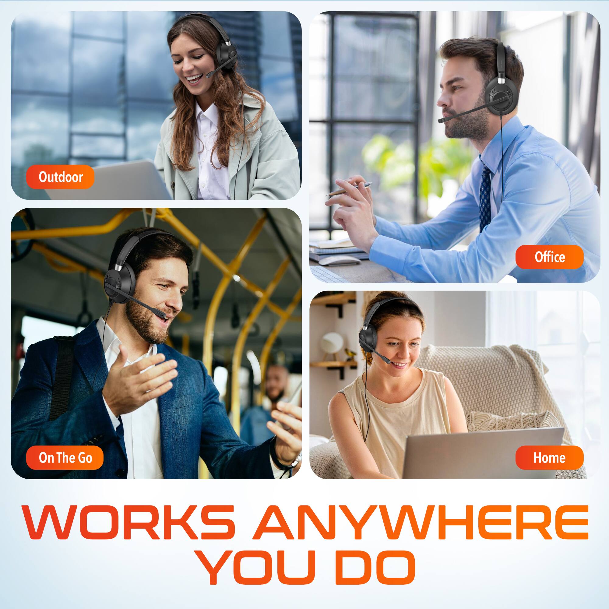 WORKS ANYWHERE YOU DO
Outdoor
Office
On The Go
Home