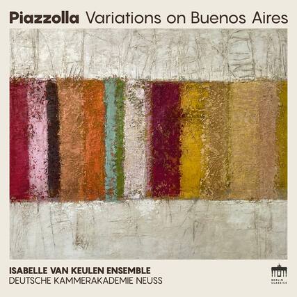 Piazzolla Variations on Buenos Aires
ISABELLE VAN KEULEN ENSEMBLE
DEUTSCHE KAMMERAKADEMIE NEUSS
BERLIN CLASSICS