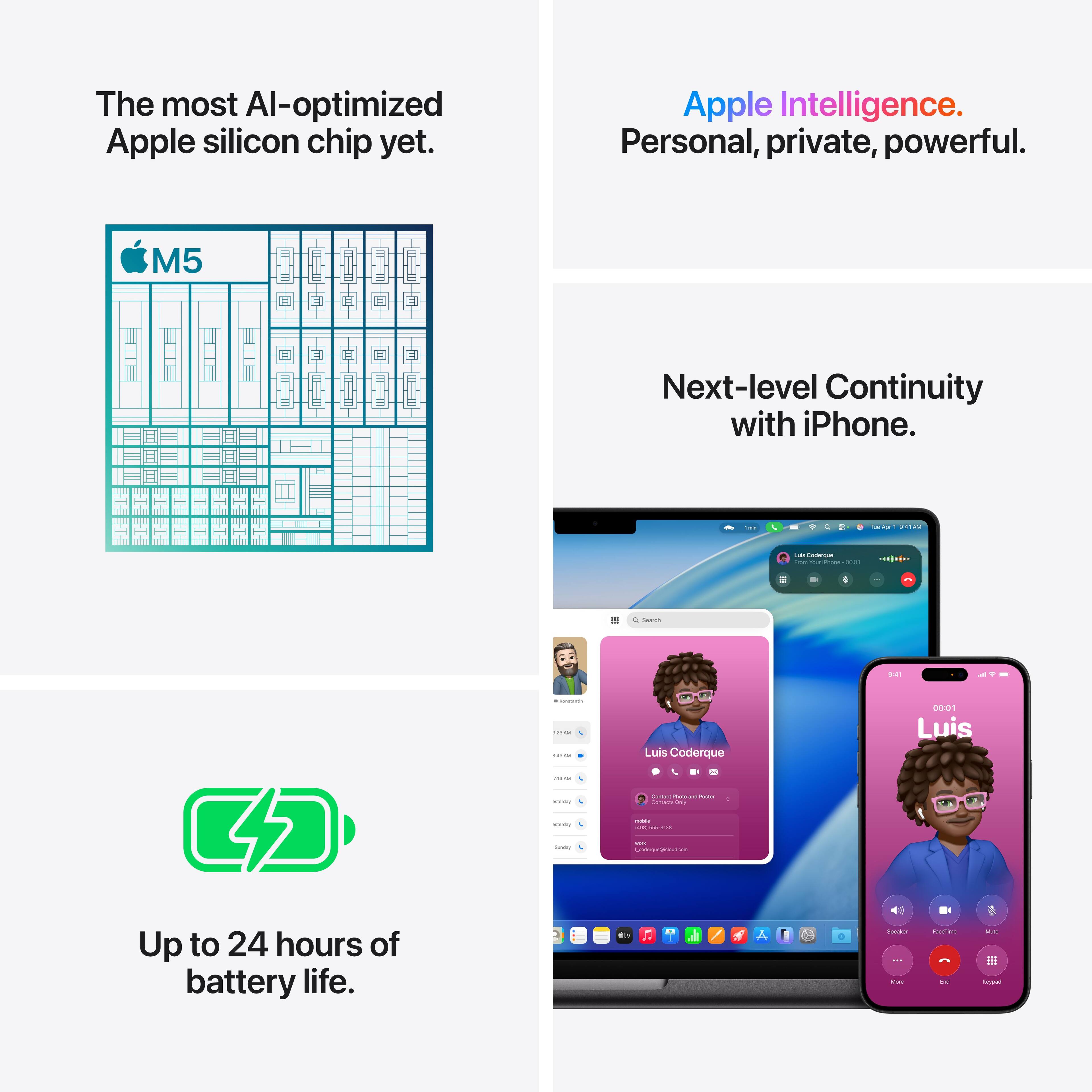 The most AI-optimized Apple silicon chip yet.  
Apple Intelligence. Personal, private, powerful.  
Next-level Continuity with iPhone.  
Up to 24 hours of battery life.