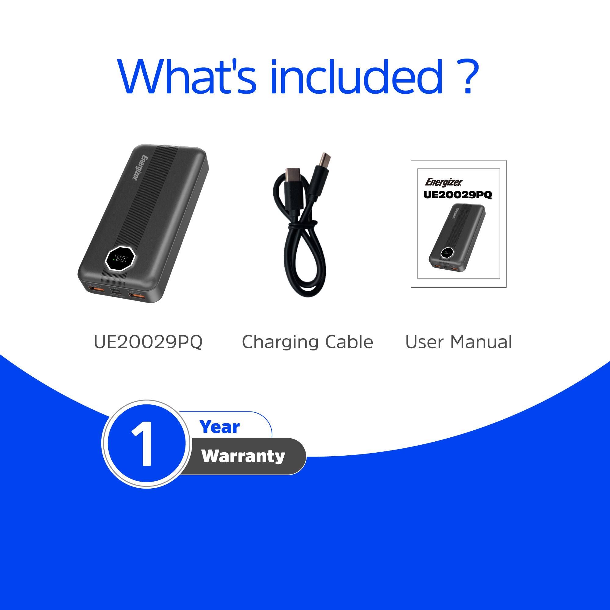 What's included?  
Energizer UE20029PQ  
188: UE20029PQ Charging Cable  
User Manual  
1 Year Warranty
