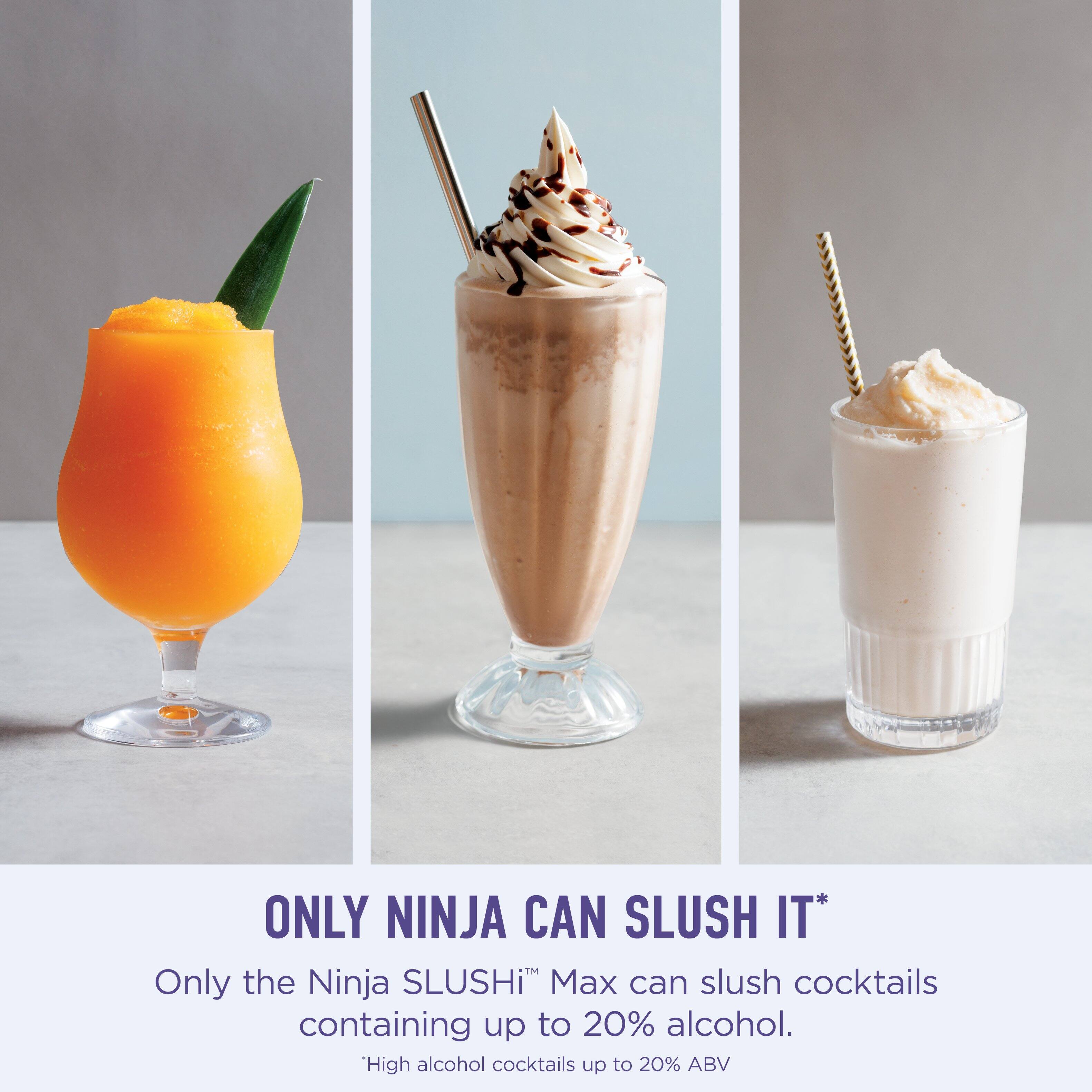 ONLY NINJA CAN SLUSH IT*  
Only the Ninja SLUSHI™ Max can slush cocktails containing up to 20% alcohol.  
*High alcohol cocktails up to 20% ABV