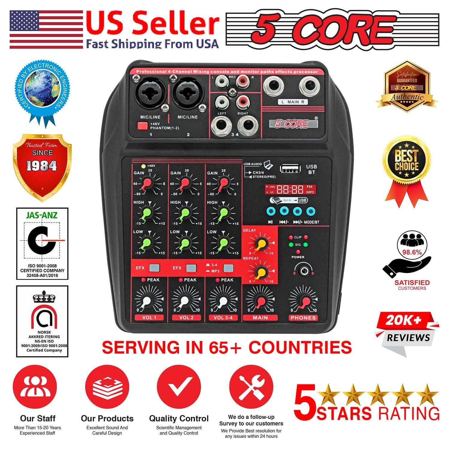 **US Seller**  
Fast Shipping From USA  

**5 CORE**  

**Professional 4-Channel Mixing console and monitor paths effects processor**  

**Trusted From 1984**  

**JAS-ANZ**  
ISO 9001:2008  
Certified Company  
32458-A01/2016  

**NORSK**  
ISO 9001:2008  
Certified Company  

**SERVING IN 65+ COUNTRIES**  

**Our Staff**  
More Than 15-20 Years Experienced Staff  

**Our Products**  
Excellent Sound And Careful Design  

**Quality Control**  
Scientific Management and Quality Control  

**We do a follow-up Survey to our customers**  
We Provide Best resolution for any issues within 24 hours  

**5 STARS RATING**  

**20K+ REVIEWS**  

**BEST CHOICE**  

**SATISFIED CUSTOMERS**  
98.6%  

**ISO 9001:2008**  
Certified Company  

**5 CORE**  
Authentic  

**20K+ REVIEWS**  
Serving in 65+ Countries  

**5 STARS RATING**  

**Our Staff**  
More Than 15-20 Years Experienced Staff  

**Our Products**  
Excellent Sound And Careful Design  

**Quality Control**  
Scientific Management and Quality Control  

**We do a follow-up Survey to our customers**  
We Provide Best resolution for any issues within 24 hours  

**5 STARS RATING**  

**20K+ REVIEWS**  

**BEST CHOICE**  

**SATISFIED CUSTOMERS**  
98.6%  

**ISO 9001:2008**  
Certified Company  

**5 CORE**  
Authentic  

**20K+ REVIEWS**  
Serving in 65+ Countries  

**5 STARS RATING**  

**Our Staff**  
More Than 15-20 Years Experienced Staff  

**Our Products**  
Excellent Sound And Careful Design  

**Quality Control**  
Scientific Management and Quality Control  

**We do a follow-up Survey to our customers**  
We Provide Best resolution for any issues within 24 hours  

**5 STARS RATING**  

**20K+ REVIEWS**  

**BEST