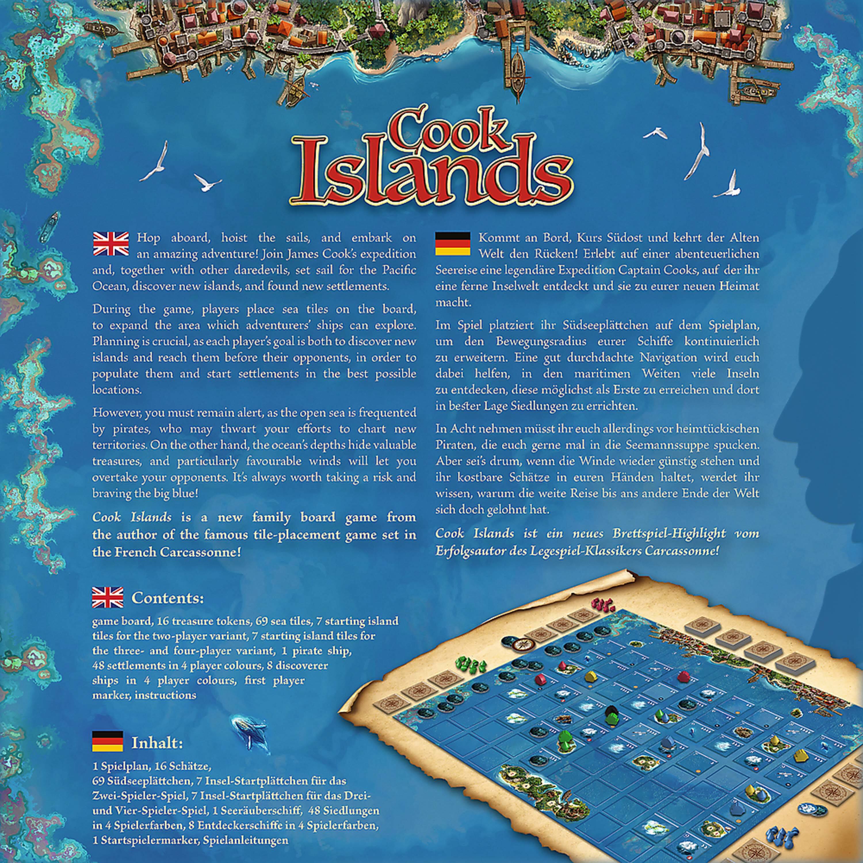**Cook Islands**

**Hop aboard, hoist the sails, and embark on an amazing adventure! Join James Cook's expedition and, together with other daredevils, set sail for the Pacific Ocean, discover new islands, and found new settlements.**

During the game, players place sea tiles on the board to expand the area which adventurers' ships can explore. Planning is crucial, as each player's goal is both to discover islands and reach them before their opponents, in order to populate them and start settlements in the best possible locations.

However, you must remain alert, as the open sea is frequented by pirates, who may thwart your efforts to chart new territories. On the other hand, the ocean's depths hide valuable treasures, and particularly favourable winds will let you overtake your opponents. It's always worth taking a risk and braving the big blue!

**Cook Islands** is a new family board game from the author of the famous tile-placement game set in the French Carcassonne!

**Contents:**
- Game board
- 16 treasure tokens
- 69 sea tiles
- 7 starting island game for the two-player variant, 7 starting island tiles for the three- and four-player variant
- 1 pirate ship
