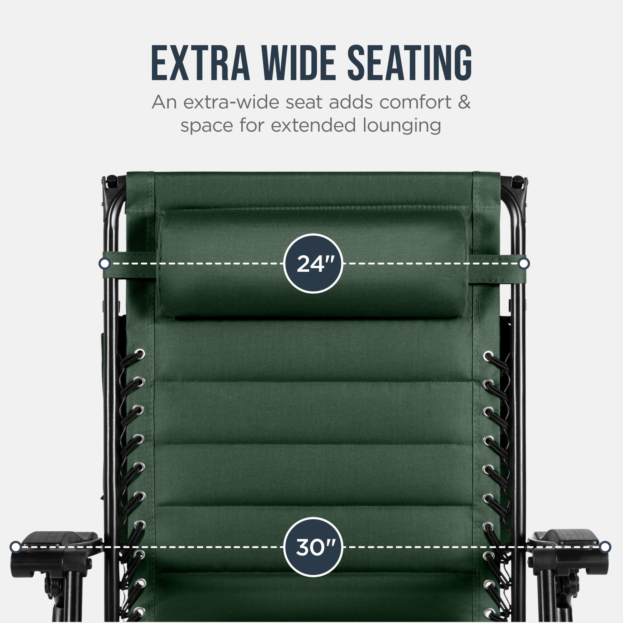 EXTRA WIDE SEATING  
An extra-wide seat adds comfort & space for extended lounging  
24" 30"