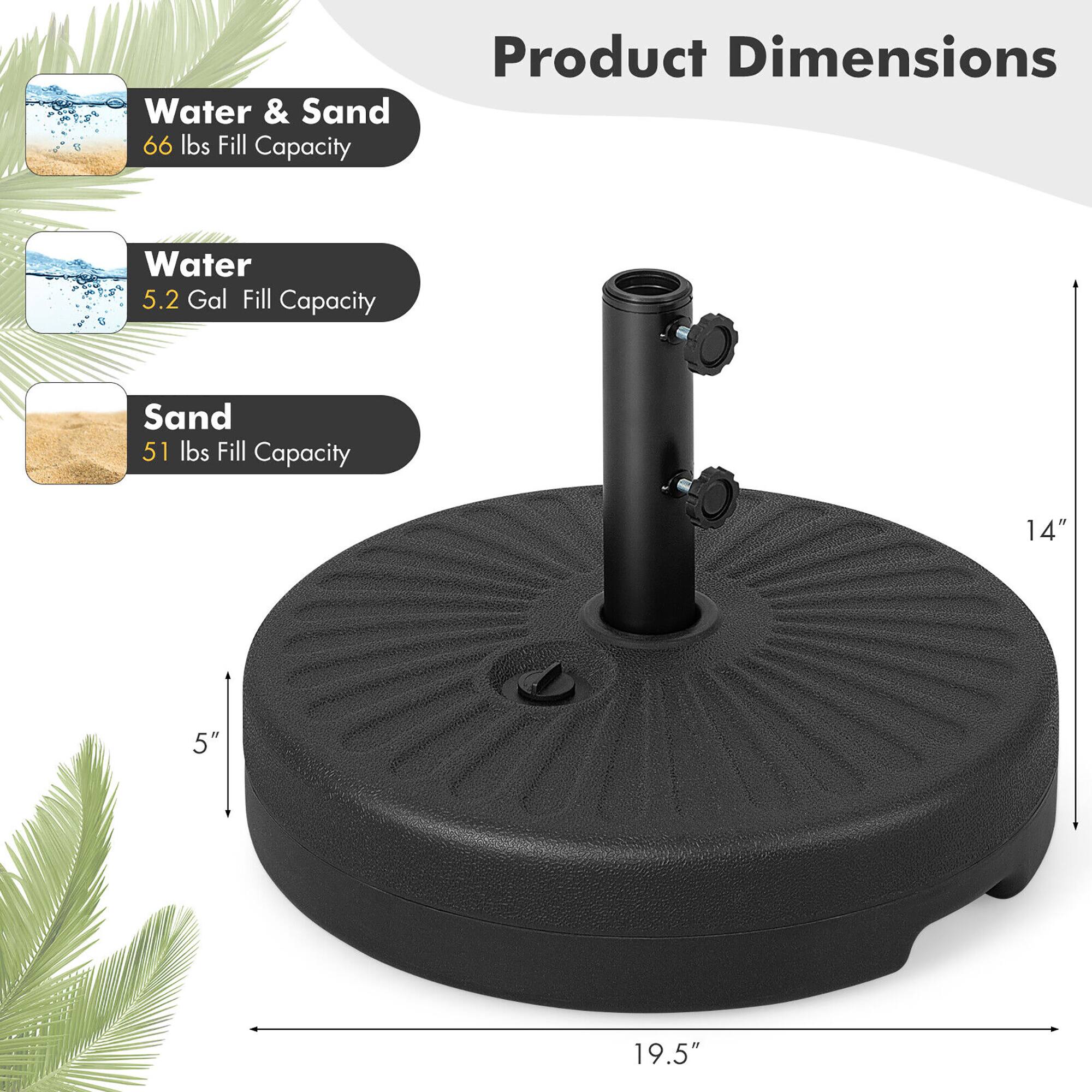 Water & Sand  
66 lbs Fill Capacity  

Water  
5.2 Gal Fill Capacity  

Sand  
51 lbs Fill Capacity  

Product Dimensions  
14" x 5" x 19.5"