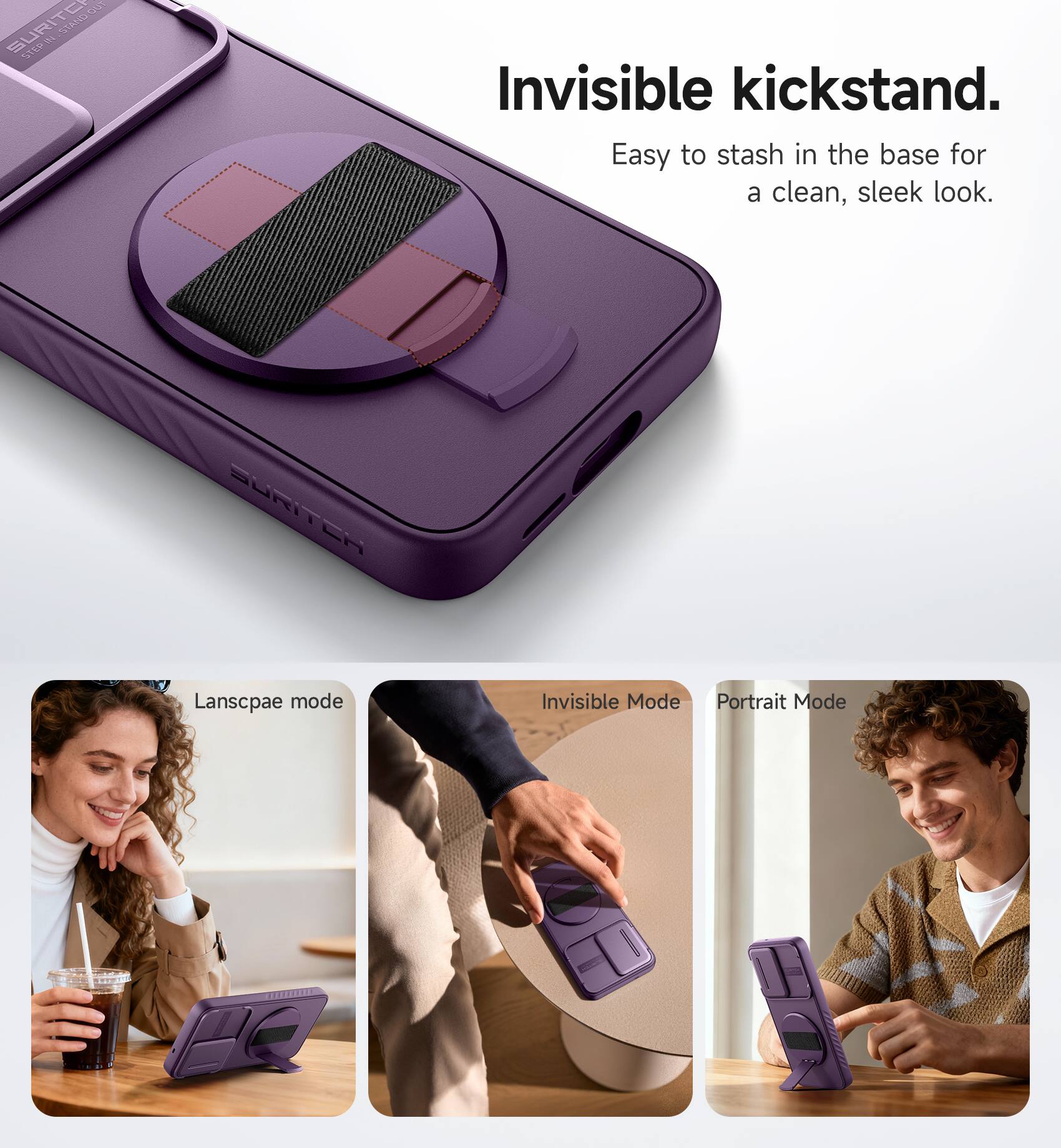 1 SURITO SLATCS STERHA Invisible kickstand. Easy to stash in the base for a clean, sleek look. DURITEA Landscape mode Invisible Mode Portrait Mode