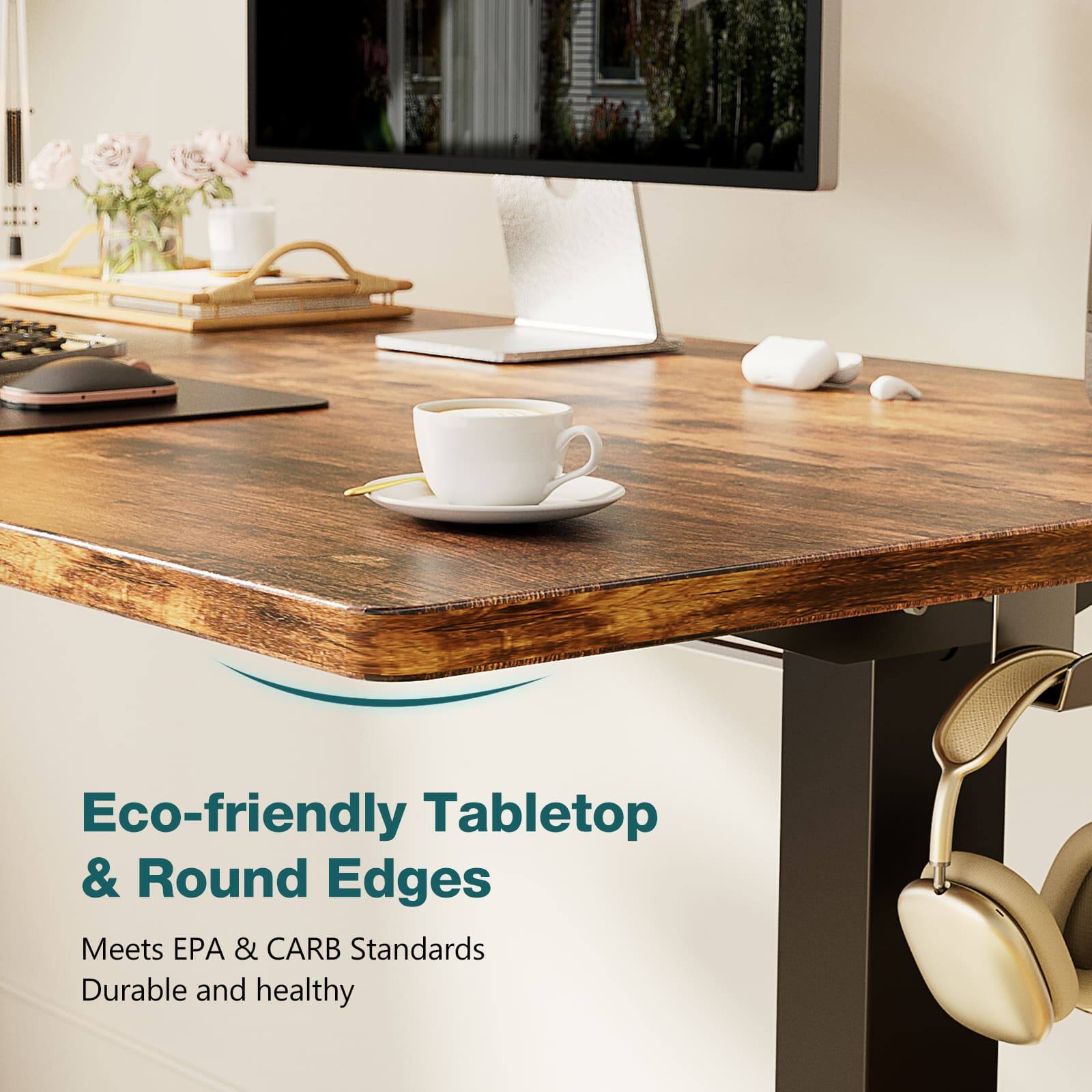 Eco-friendly Tabletop & Round Edges  
Meets EPA & CARB Standards  
Durable and healthy