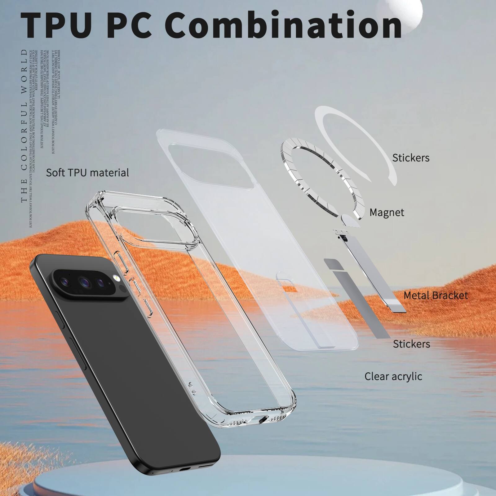 TPU PC Combination  
THE COLORFUL WORLD  
Soft TPU material  
Stickers  
Magnet  
Metal Bracket  
Stickers  
Clear acrylic