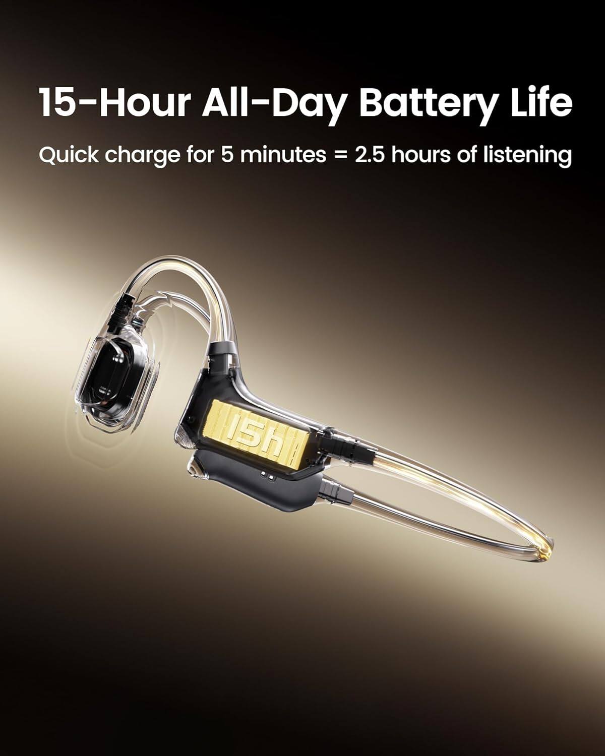 15-Hour All-Day Battery Life  
Quick charge for 5 minutes = 2.5 hours of listening