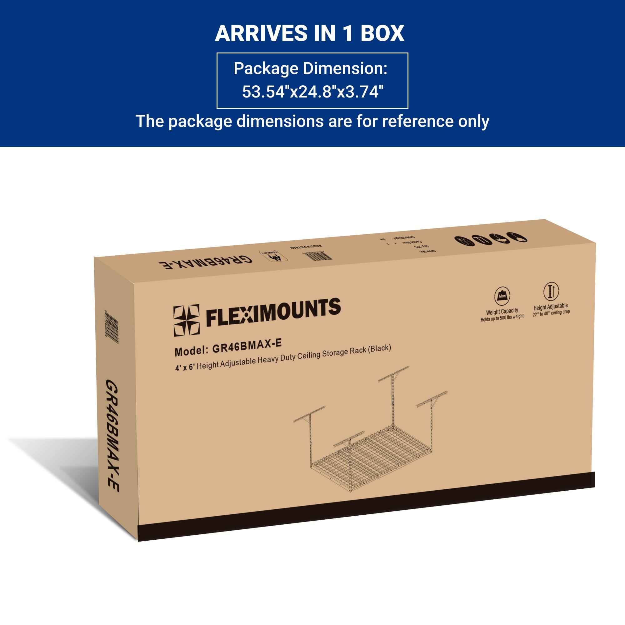 ARRIVES IN 1 BOX

Package Dimension:  
53.54"x24.8"x3.74"

The package dimensions are for reference only

FLEXIMOUNTS  
Model: GR46BMAX-E  
4' x 6' Height Adjustable Heavy Duty Ceiling Storage Rack (Black)