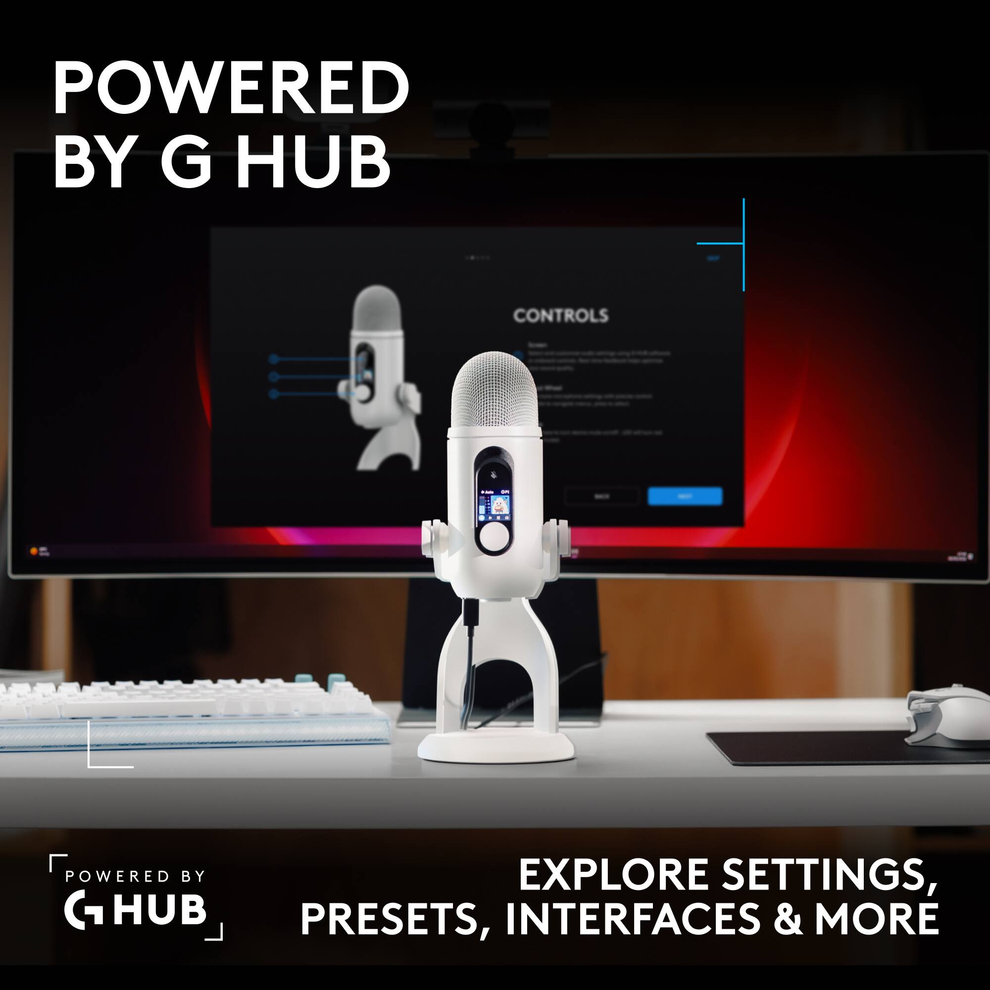 POWERED BY G HUB

CONTROLS

POWERED BY HUB

EXPLORE SETTINGS, PRESETS, INTERFACES & MORE