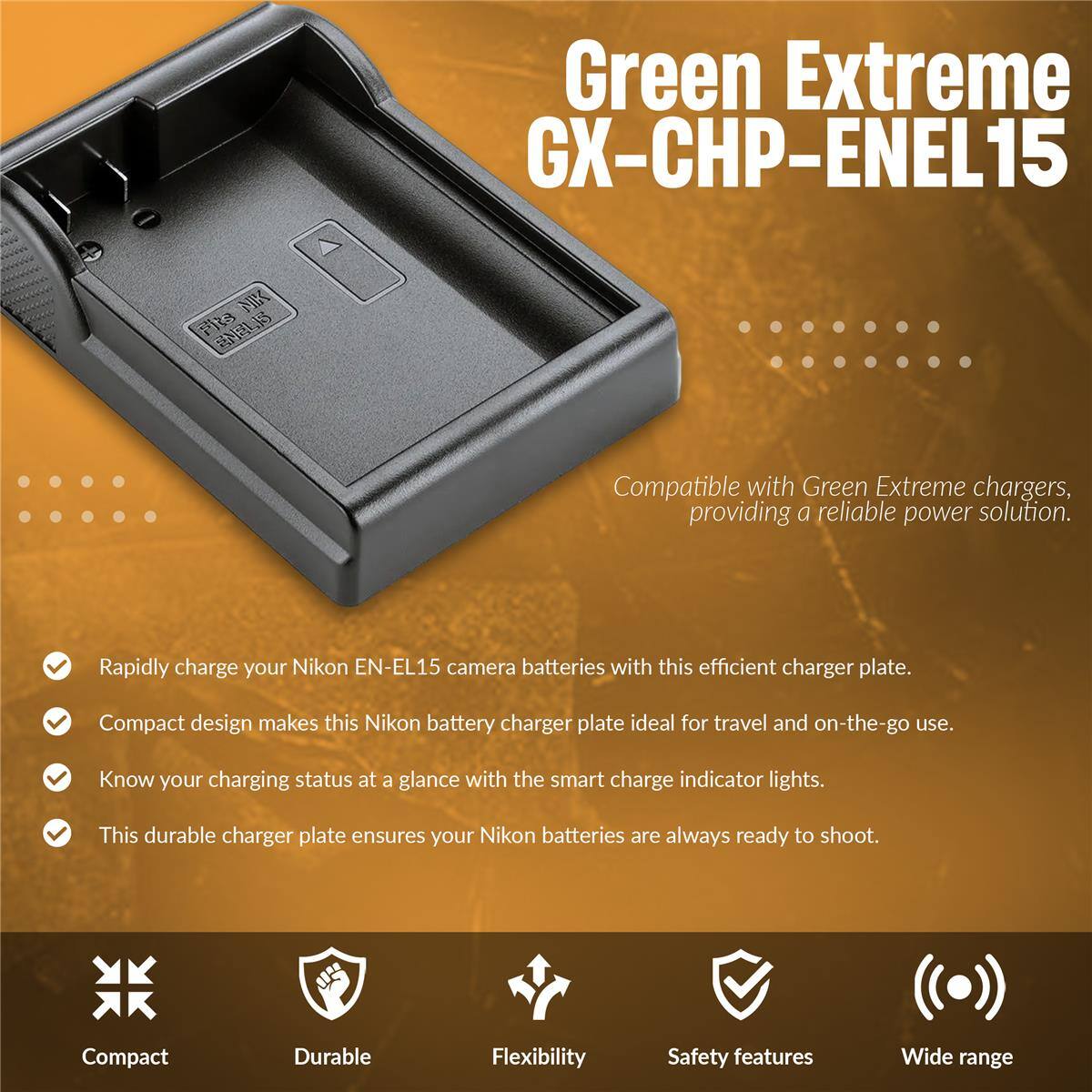 Green Extreme GX-CHP-ENEL15

Compatible with Green Extreme chargers, providing a reliable power solution. Rapidly charge your Nikon EN-EL15 camera batteries with this efficient charger plate. Compact design makes this Nikon battery charger plate ideal for travel and on-the-go use. Know your charging status at a glance with the smart charge indicator lights. This durable charger plate ensures your Nikon batteries are always ready to shoot.

Compact
Durable
Flexibility
Safety features
Wide range