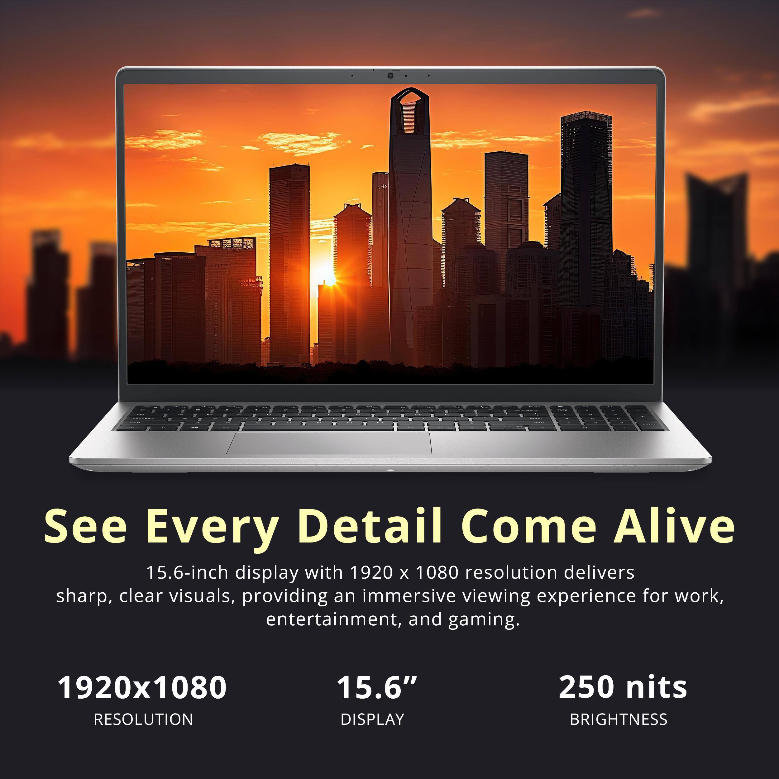 See Every Detail Come Alive

15.6-inch display with 1920 x 1080 resolution delivers sharp, clear visuals, providing an immersive viewing experience for work, entertainment, and gaming.

1920x1080 RESOLUTION  
15.6" DISPLAY  
250 nits BRIGHTNESS