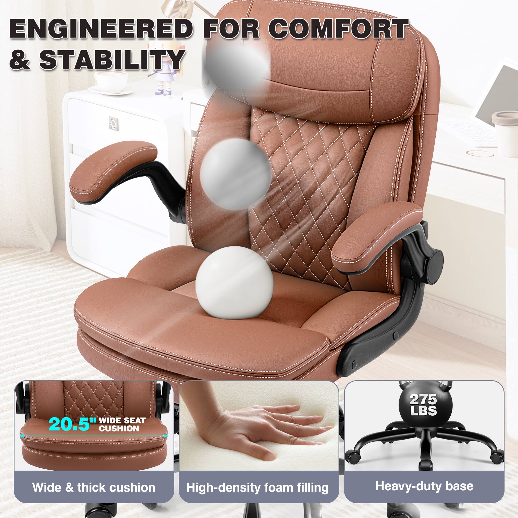 ENGINEERED FOR COMFORT & STABILITY

- WIDE SEAT 20.5" CUSHION
- Wide & thick cushion
- High-density foam filling
- Heavy-duty base
- 275 LBS