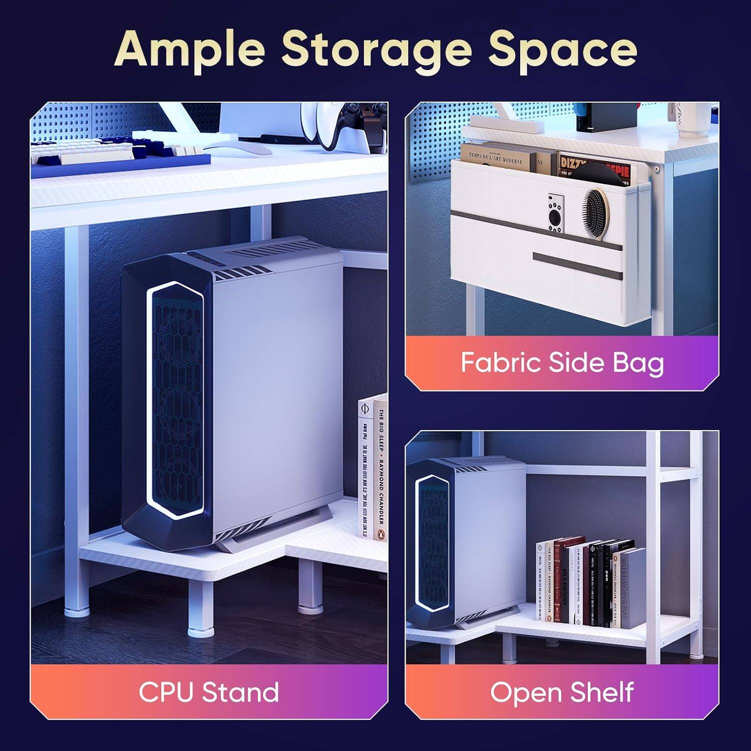 Ample Storage Space

- Fabric Side Bag
- CPU Stand
- Open Shelf