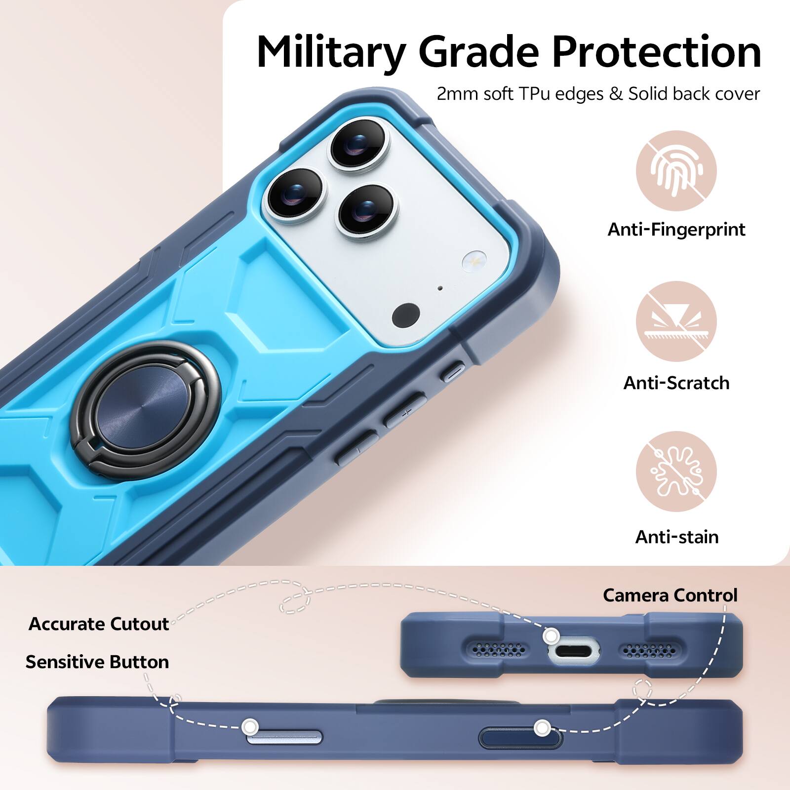 Military Grade Protection  
2mm soft Tpu edges & Solid back cover  
Anti-Fingerprint  
Anti-Scratch  
Anti-stain  
Accurate Cutout  
Camera Control  
Sensitive Button