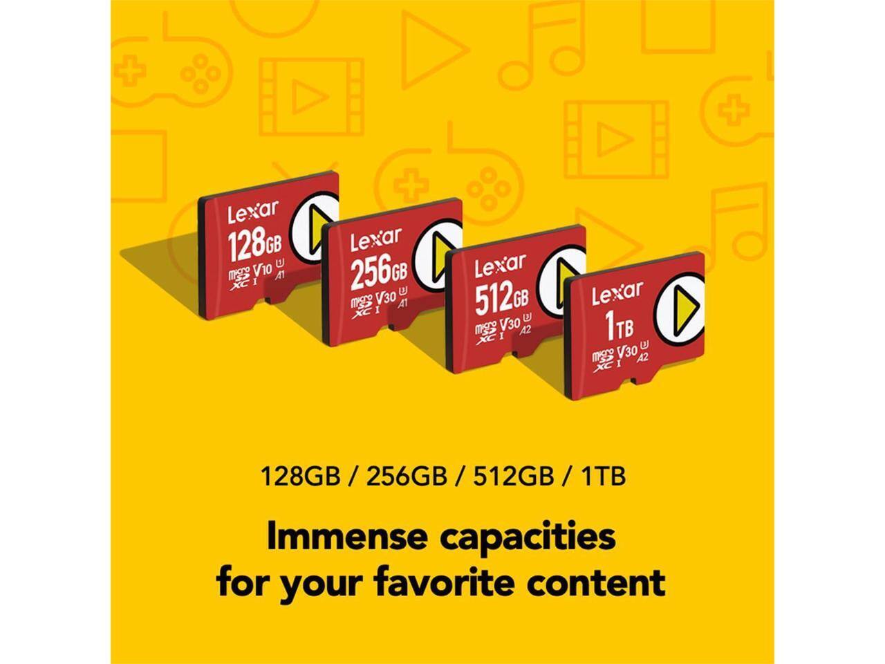 Lexar 128GB U V10 A1 XC I  
Lexar 256GB U V30 A1 XC I  
Lexar 512GB U V30 A2 XC I  
Lexar 1TB U V30 A2 XC I  

128GB / 256GB / 512GB / 1TB  

Immense capacities for your favorite content
