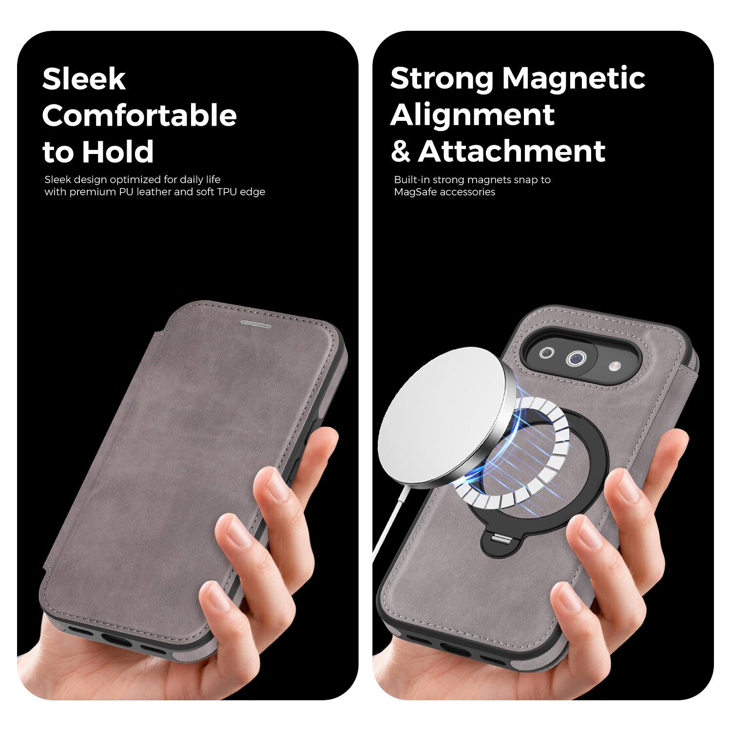 Sleek Comfortable to Hold  
Sleek design optimized for daily life with premium PU leather and soft TPU edge  

Strong Magnetic Alignment & Attachment  
Built-in strong magnets snap to MagSafe accessories
