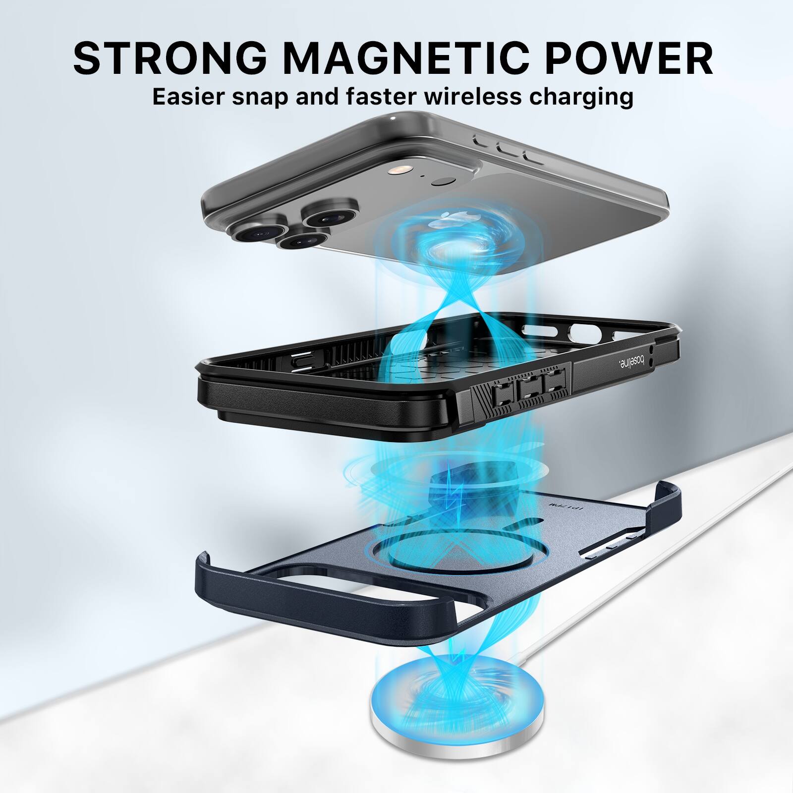 STRONG MAGNETIC POWER  
Easier snap and faster wireless charging