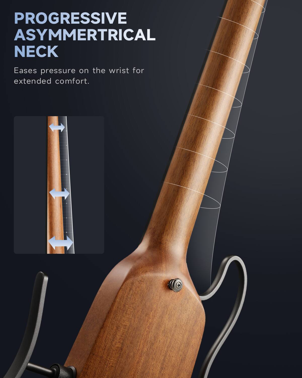 PROGRESSIVE ASYMMETRICAL NECK Eases pressure on the wrist for extended comfort.