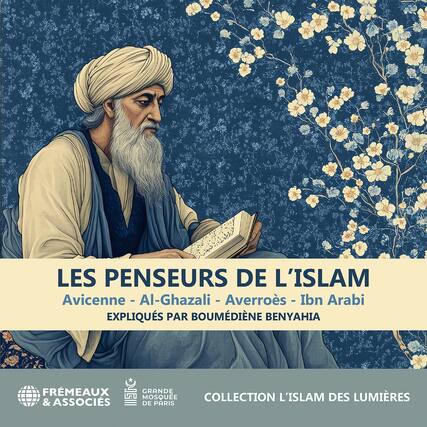 LES PENSEURS DE L'ISLAM
Avicenne - Al-Ghazali - Averroès - Ibn Arabi
EXPLIQUÉS PAR BOUMEDIÈNE BENYAHIA
FRÈMEAUX & ASSOCIÉS
GRANDE MOSQUÉE DE PARIS
COLLECTION L'ISLAM DES LUMIÈRES