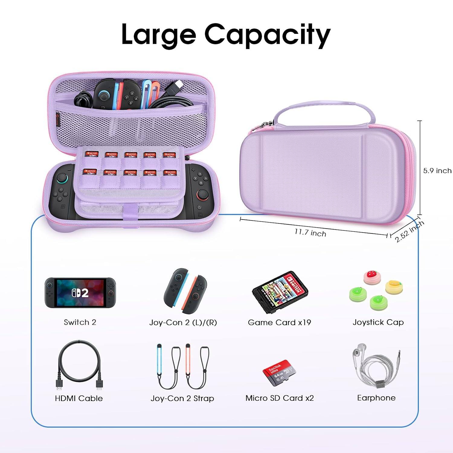 Large Capacity

- THE adidas
- 5.9 inch
- 11.7 inch
- 2.52 inch
- B2
- Switch 2
- Joy-Con 2 (L)/(R)
- Game Card x19
- Joystick Cap
- SanDisk 64GB CAT
- HDMI Cable
- Joy-Con 2 Strap
- Micro SD Card x2
- Earphone