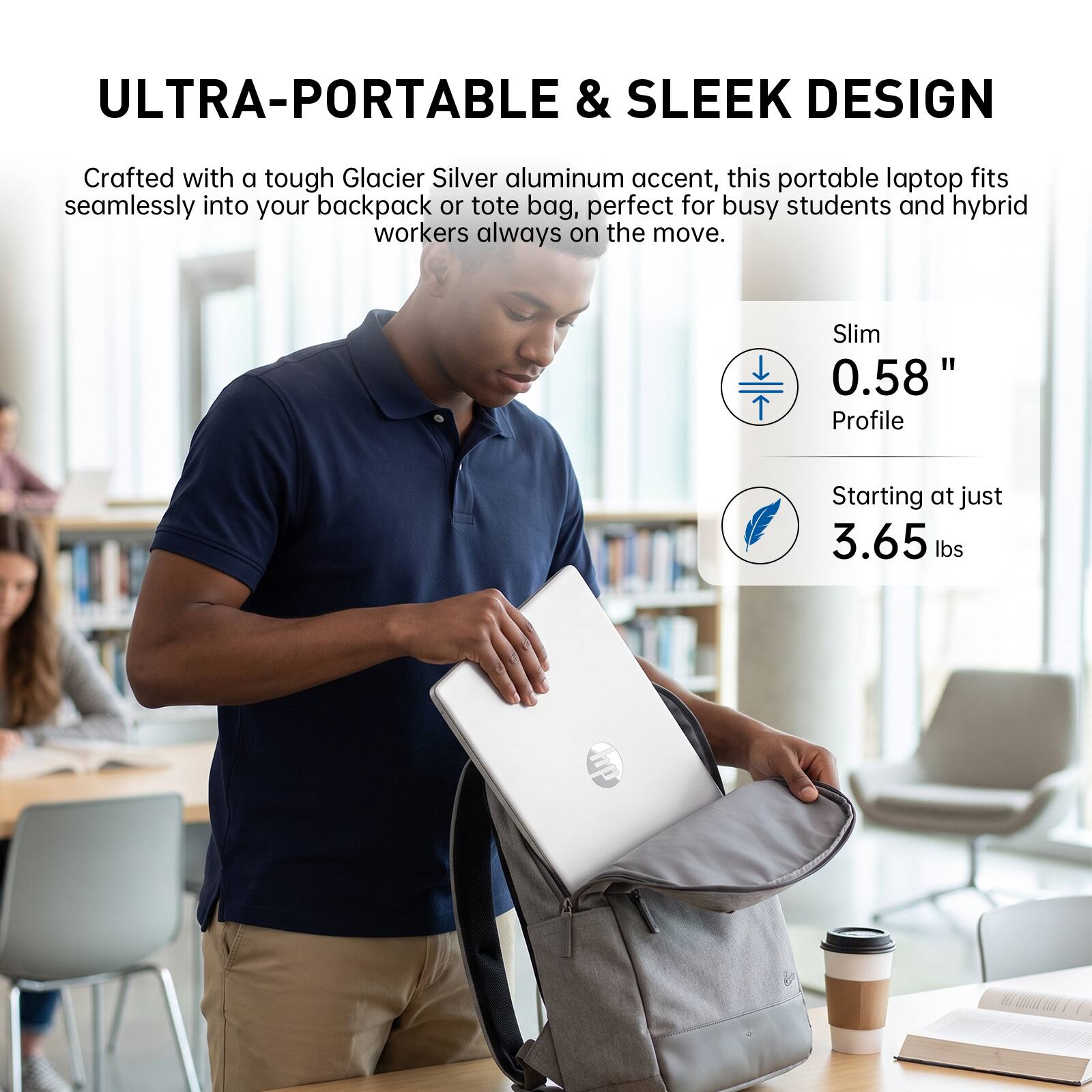 ULTRA-PORTABLE & SLEEK DESIGN

Crafted with a tough Glacier Silver aluminum accent, this portable laptop fits seamlessly into your backpack or tote bag, perfect for busy students and hybrid workers always on the move.

Slim 0.58" Profile
Starting at just 3.65 lbs