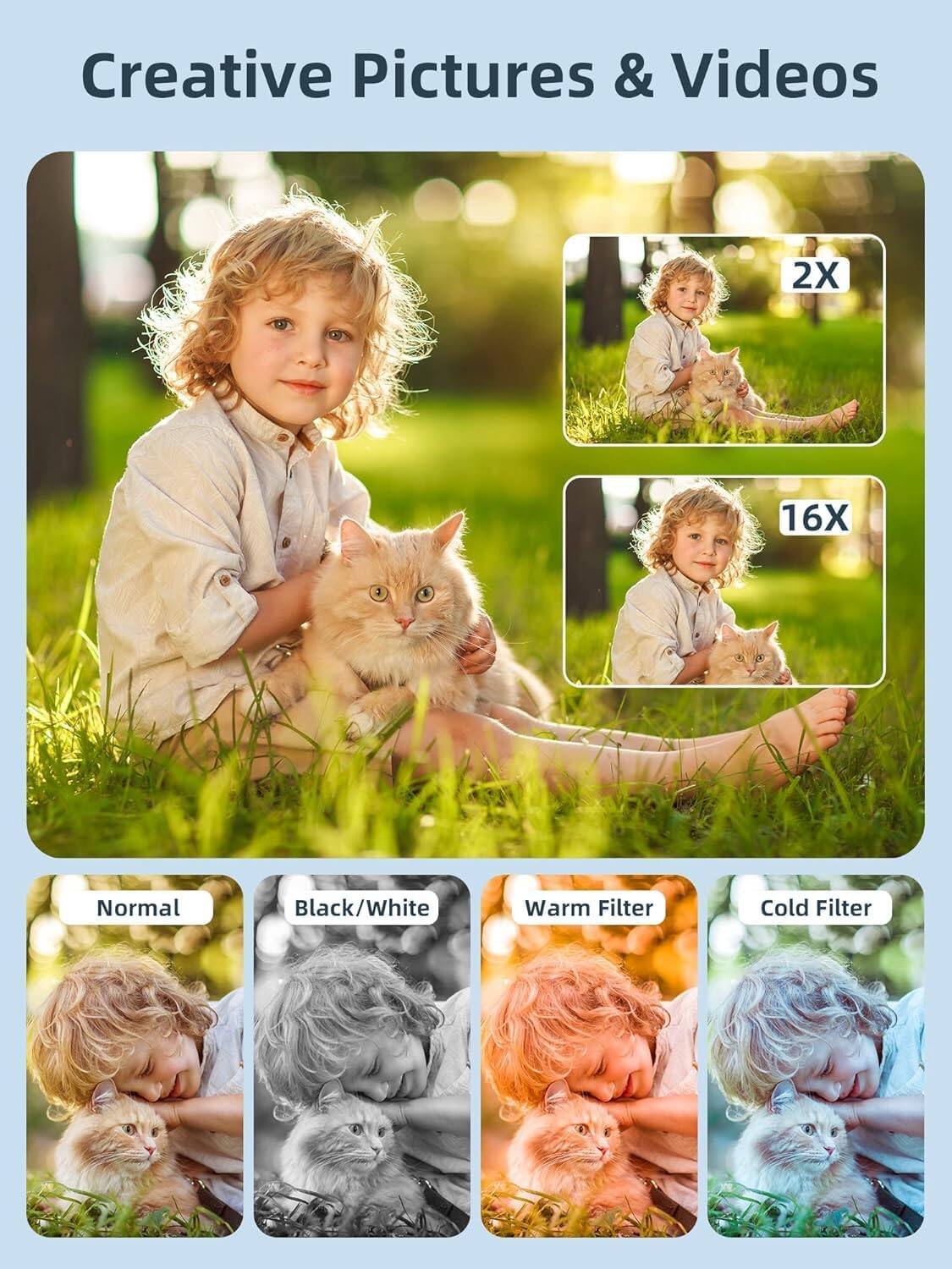Creative Pictures & Videos

2X 16X

Normal Black/White Warm Filter Cold Filter