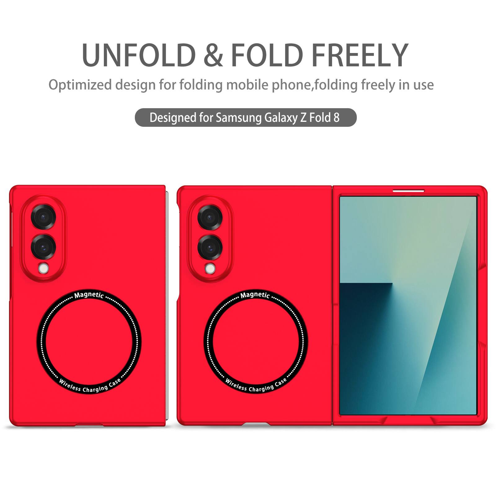 UNFOLD & FOLD FREELY  
Optimized design for folding mobile phone, folding freely in use  
Designed for Samsung Galaxy Z Fold 8  
Magnetic Wireless Charging Case