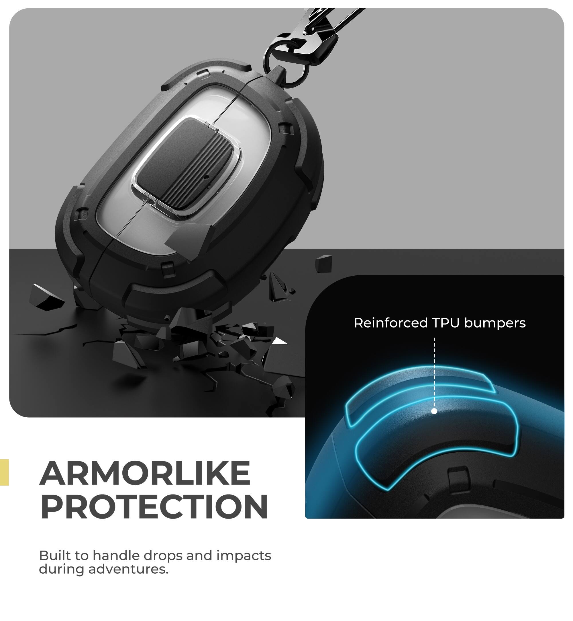 Reinforced TPU bumpers  
ARMORLIKE PROTECTION  
Built to handle drops and impacts during adventures.