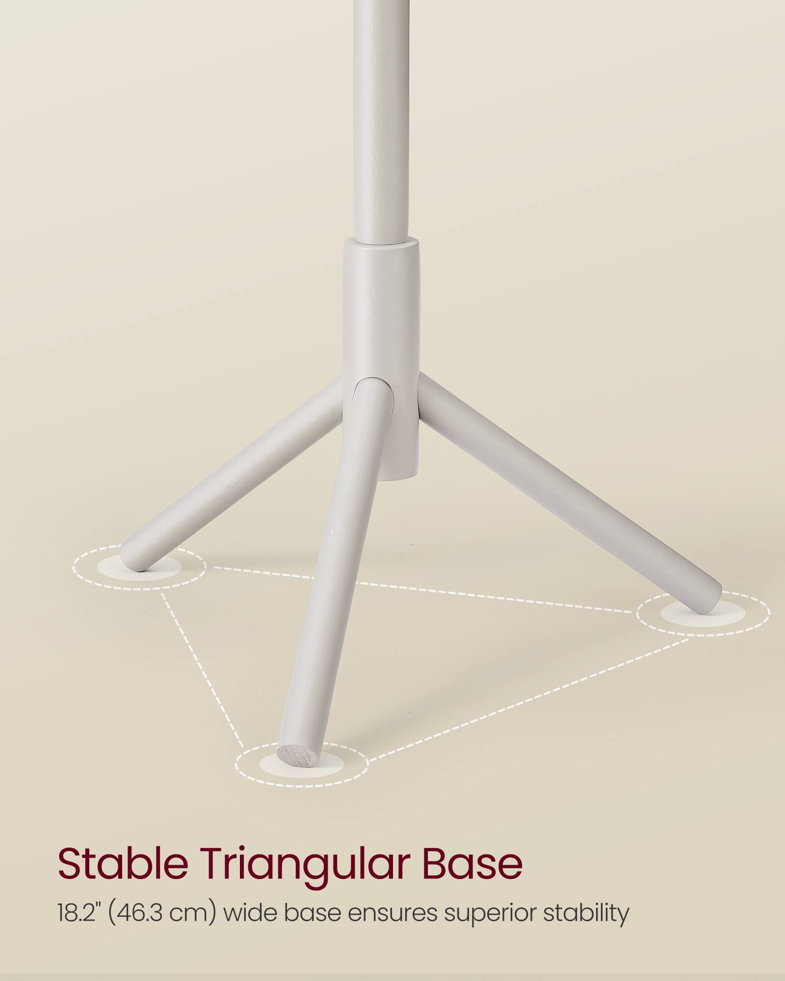 Stable Triangular Base  
18.2" (46.3 cm) wide base ensures superior stability