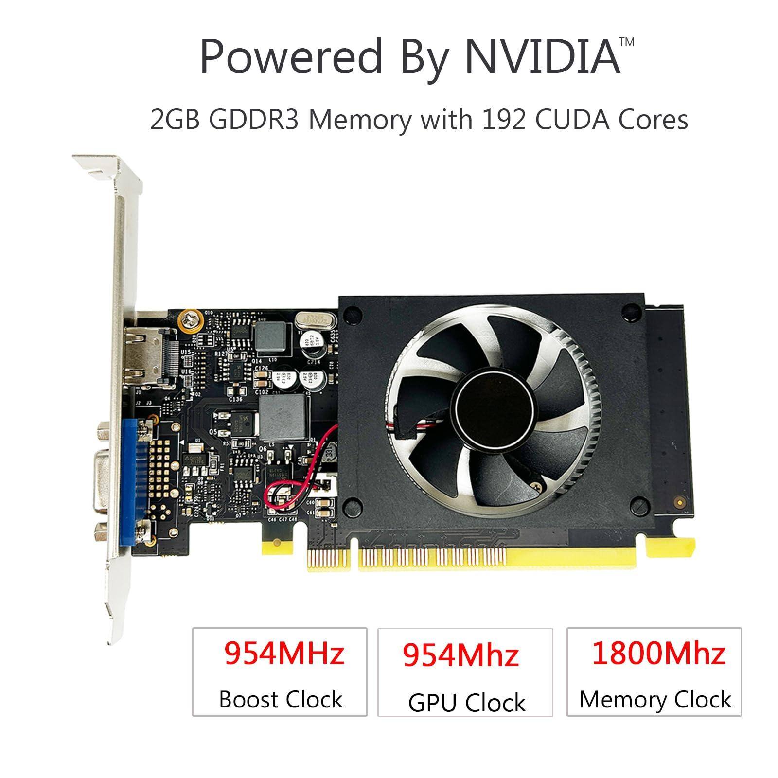 Powered By NVIDIA™  
2GB GDDR3 Memory with 192 CUDA Cores  

954MHz  
Boost Clock  

954Mhz  
GPU Clock  

1800Mhz  
Memory Clock