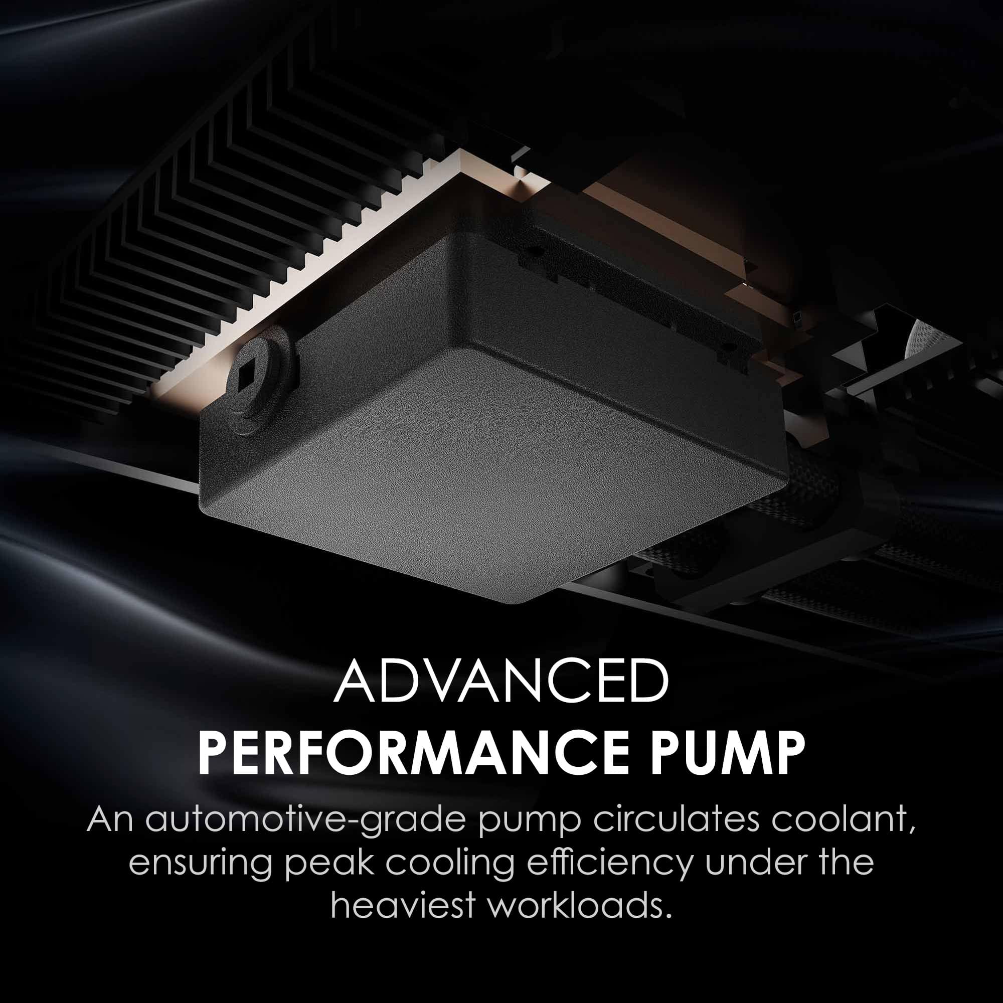 ADVANCED PERFORMANCE PUMP
An automotive-grade pump circulates coolant, ensuring peak cooling efficiency under the heaviest workloads.