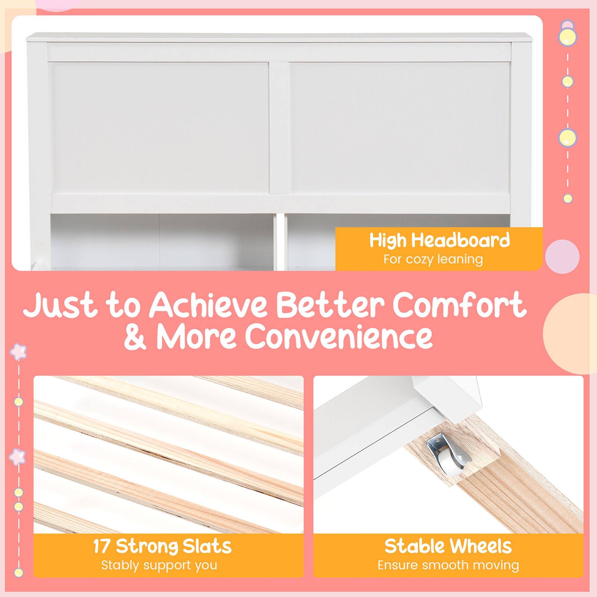 High Headboard  
For cozy leaning  

Just to Achieve Better Comfort & More Convenience  

17 Strong Slats  
Stably support you  

Stable Wheels  
Ensure smooth moving