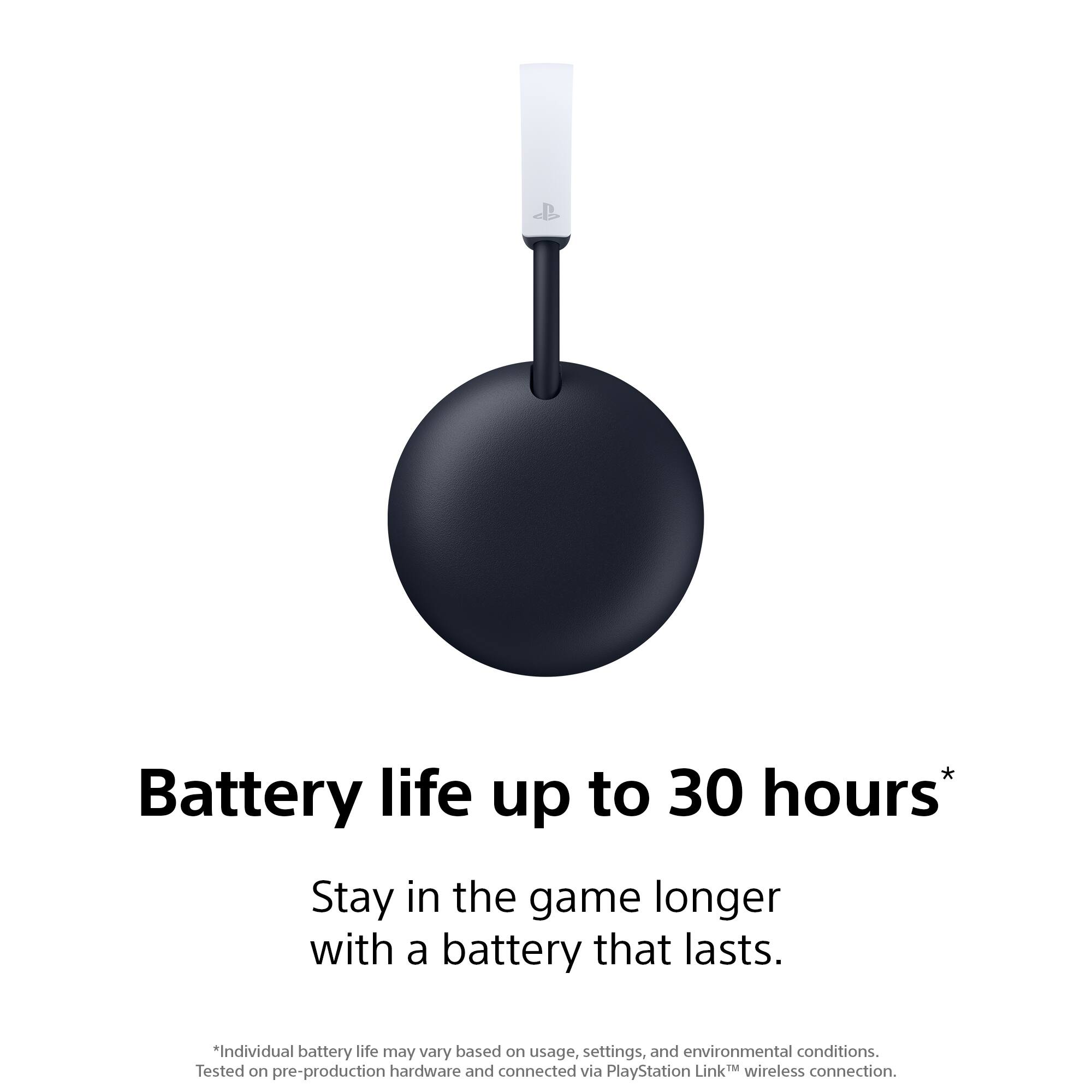 Battery life up to 30 hours*  
Stay in the game longer with a battery that lasts.  
*Individual battery life may vary based on usage, settings, and environmental conditions.  
Tested on pre-production hardware and connected via PlayStation Link™ wireless connection.