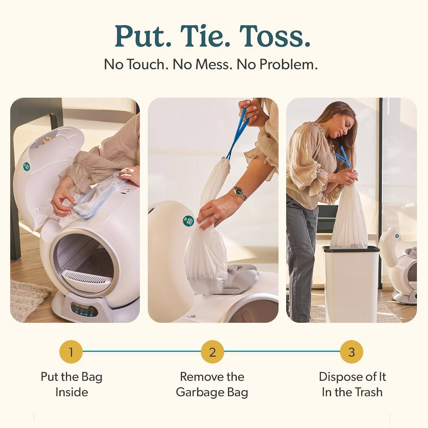 Put. Tie. Toss.  
No Touch. No Mess. No Problem.  

1. Put the Bag Inside  
2. Remove the Garbage Bag  
3. Dispose of It In the Trash