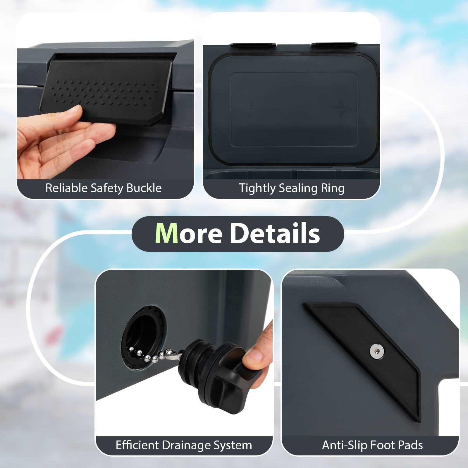 Reliable Safety Buckle  
Tightly Sealing Ring  
Efficient Drainage System  
Anti-Slip Foot Pads