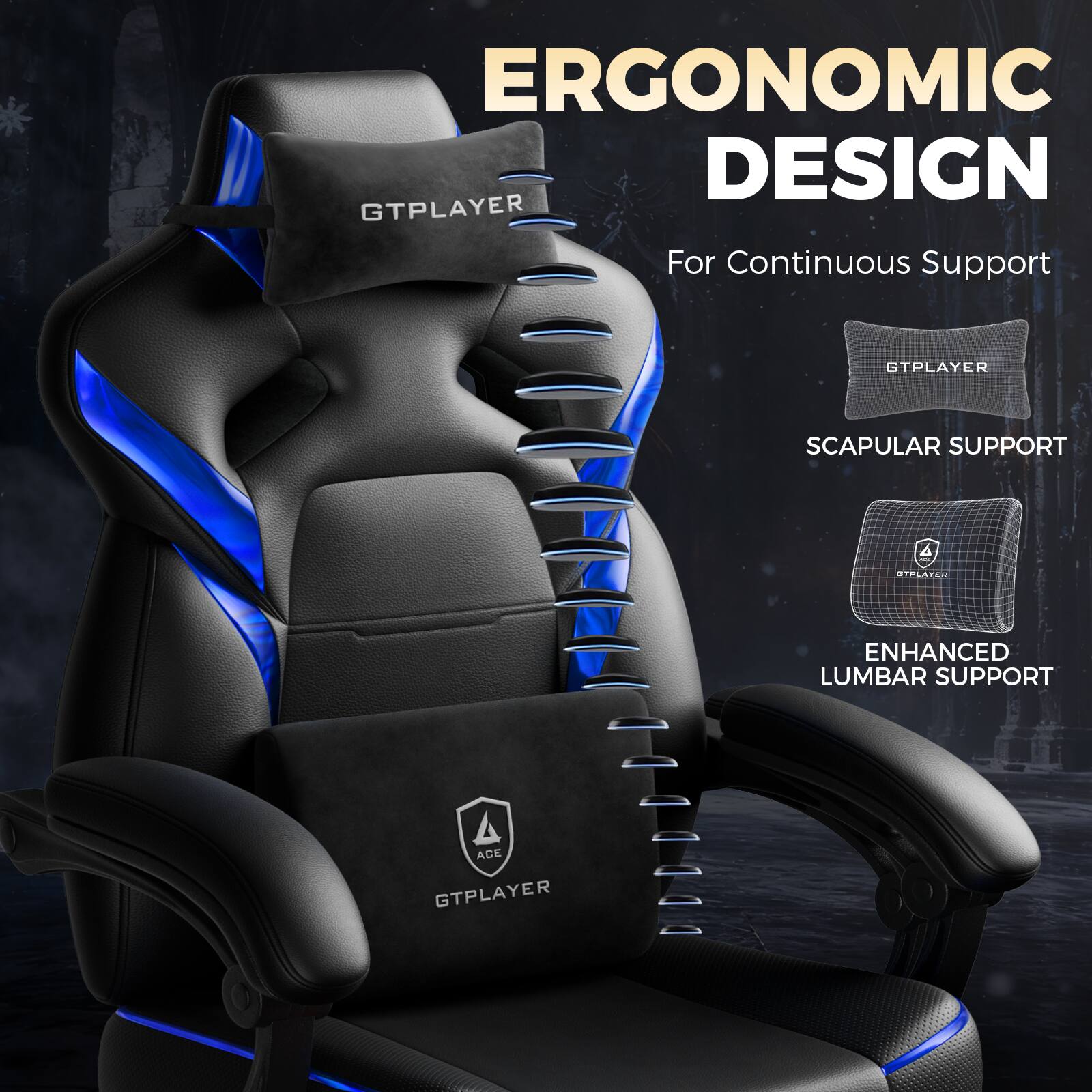 ERGONOMIC DESIGN  
For Continuous Support  

GTPLAYER  
SCAPULAR SUPPORT  
ENHANCED LUMBAR SUPPORT  

GTPLAYER  
ACE  
GTPLAYER