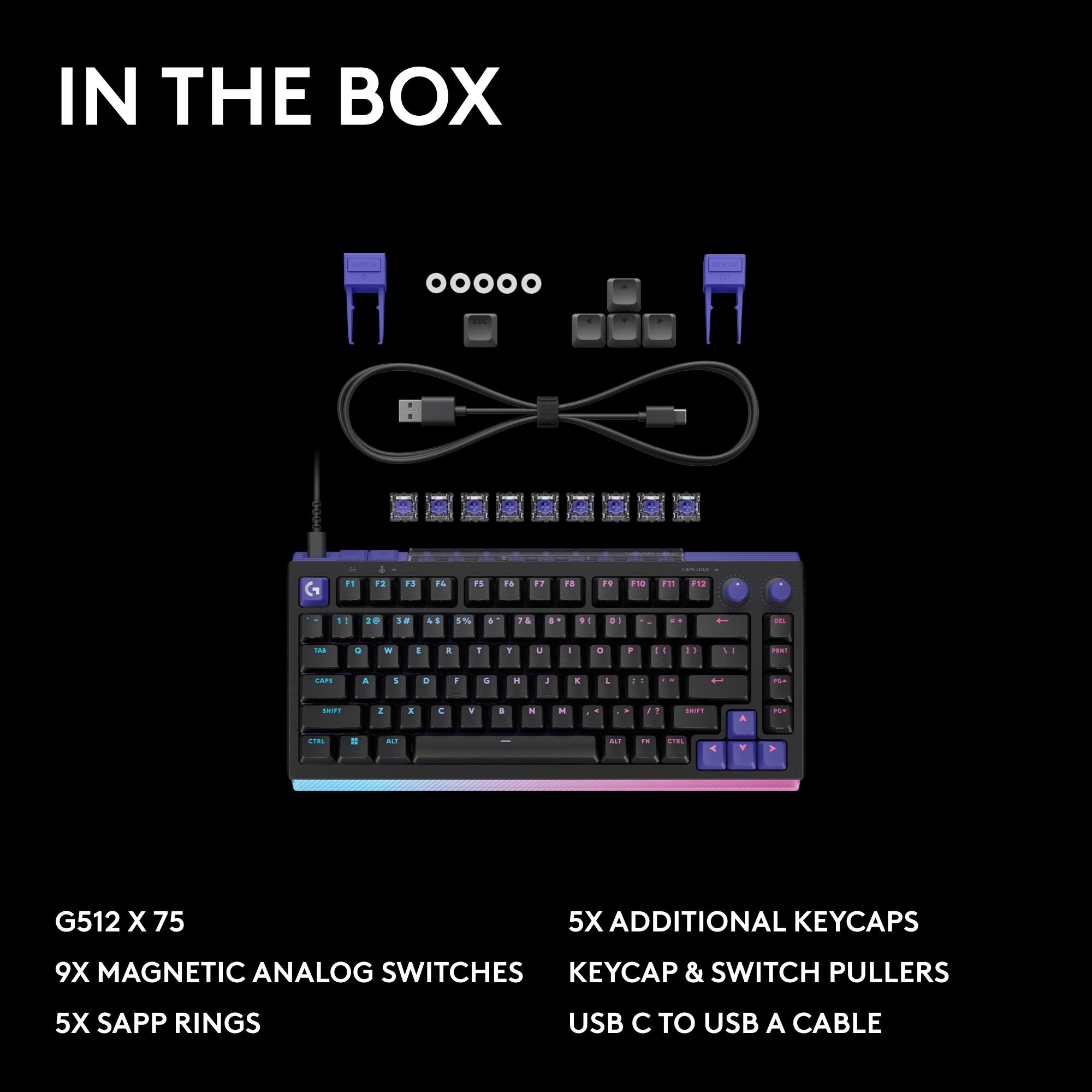IN THE BOX

- G512 X 75
- 9X MAGNETIC ANALOG SWITCHES
- 5X SAPP RINGS
- 5X ADDITIONAL KEYCAPS
- KEYCAP & SWITCH PULLERS
- USB C TO USB A CABLE