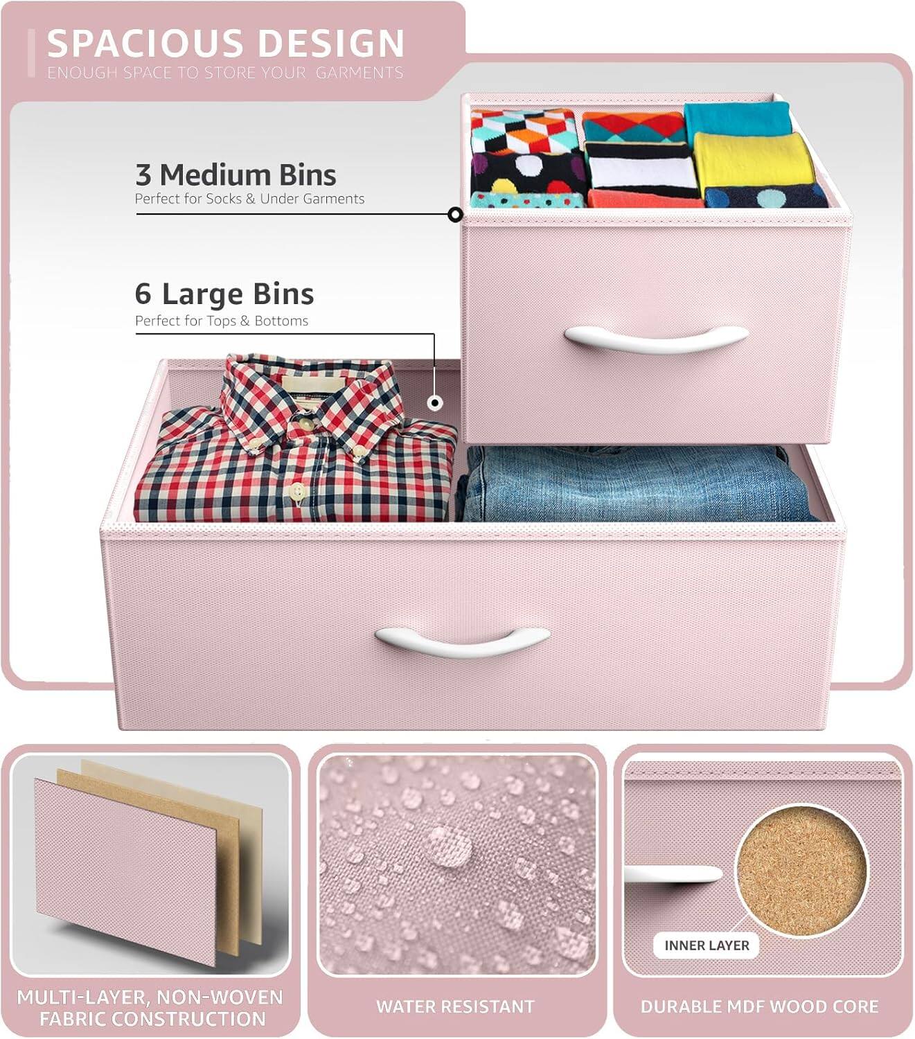 SPACIOUS DESIGN  
ENOUGH SPACE TO STORE YOUR GARMENTS  

3 Medium Bins  
Perfect for Socks & Under Garments  

6 Large Bins  
Perfect for Tops & Bottoms  

MULTI-LAYER, NON-WOVEN FABRIC CONSTRUCTION  
WATER RESISTANT  
DURABLE MDF WOOD CORE