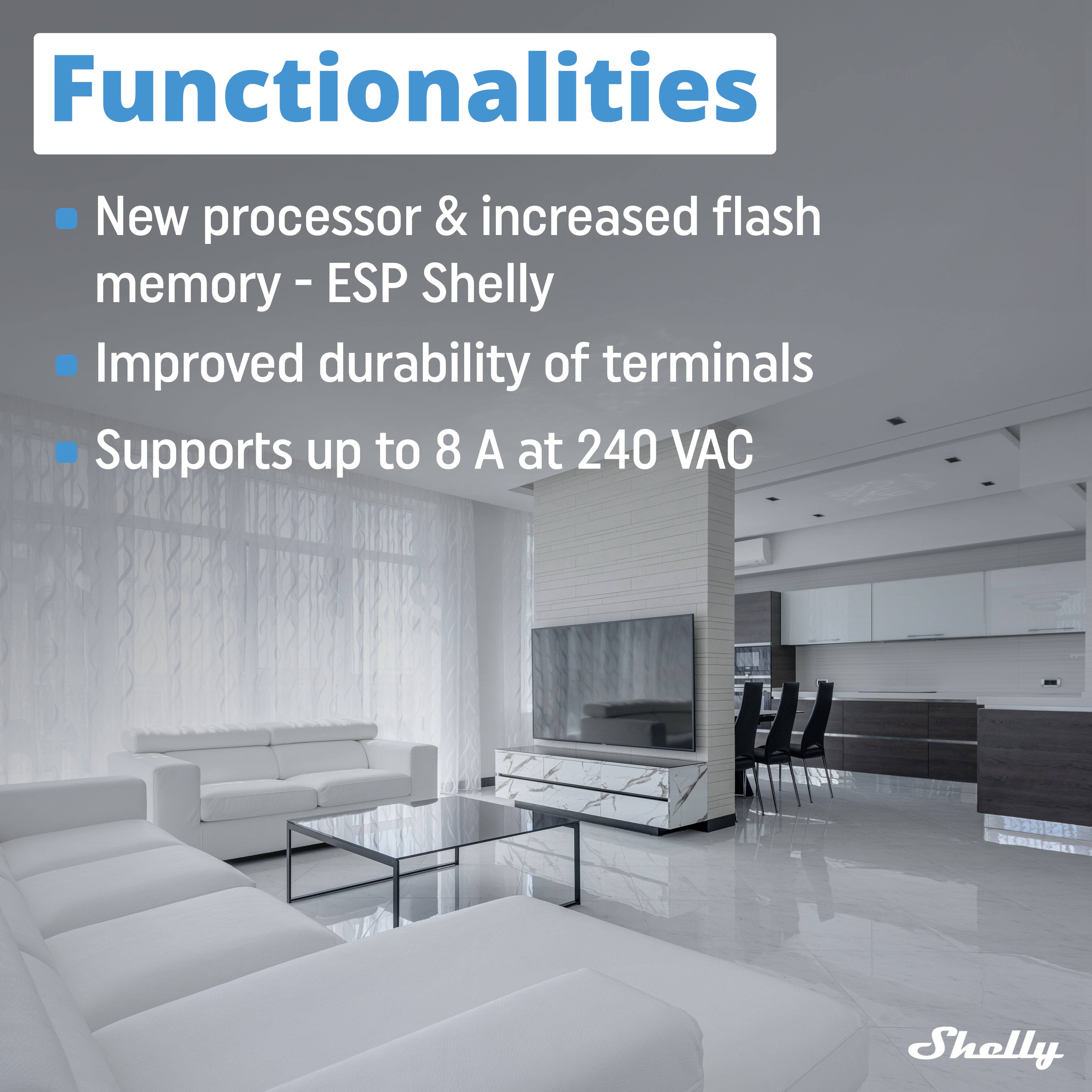 Functionalities

- New processor & increased flash memory - ESP Shelly
- Improved durability of terminals
- Supports up to 8 A at 240 VAC
