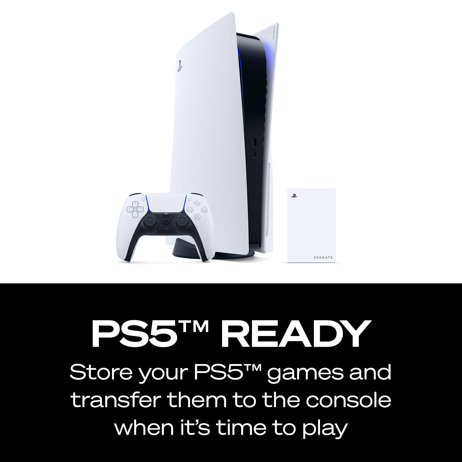 PS5™ READY

Store your PS5™ games and transfer them to the console when it's time to play
