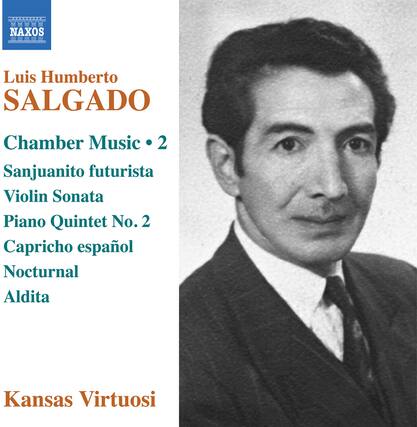 Luis Humberto SALGADO
Chamber Music • 2
Sanjuanito futurista
Violin Sonata
Piano Quintet No. 2
Capricho español
Nocturnal
Aldita
Kansas Virtuosi