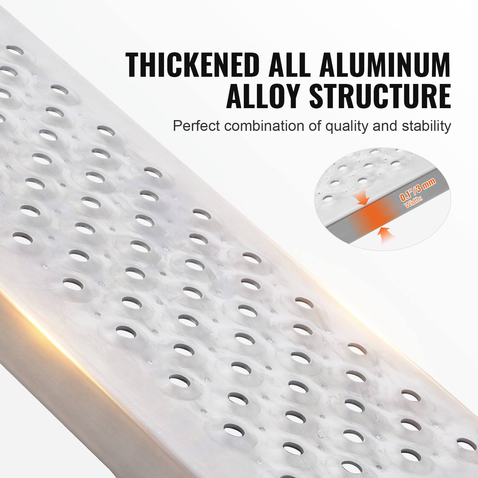 THICKENED ALL ALUMINUM ALLOY STRUCTURE  
Perfect combination of quality and stability  
0.1"/3 mm  
Width:
