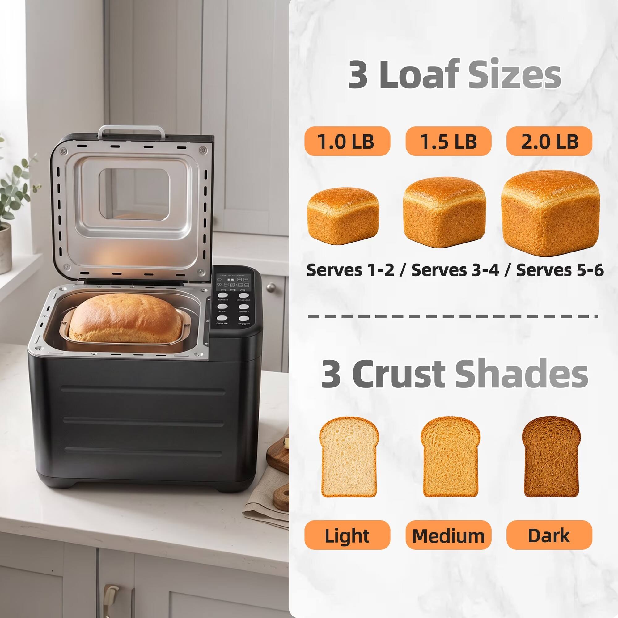 3 Loaf Sizes
1.0 LB
1.5 LB
2.0 LB
Serves 1-2 / Serves 3-4 / Serves 5-6

3 Crust Shades
Light
Medium
Dark