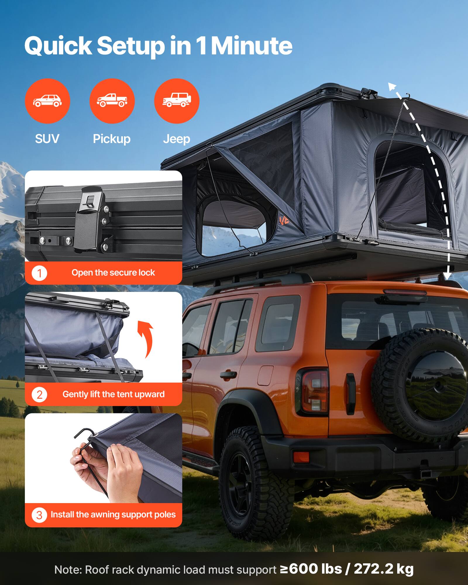 Quick Setup in 1 Minute

SUV Pickup Jeep

1. Open the secure lock
2. Gently lift the tent upward
3. Install the awning support poles

Note: Roof rack dynamic load must support ≥600 lbs / 272.2 kg