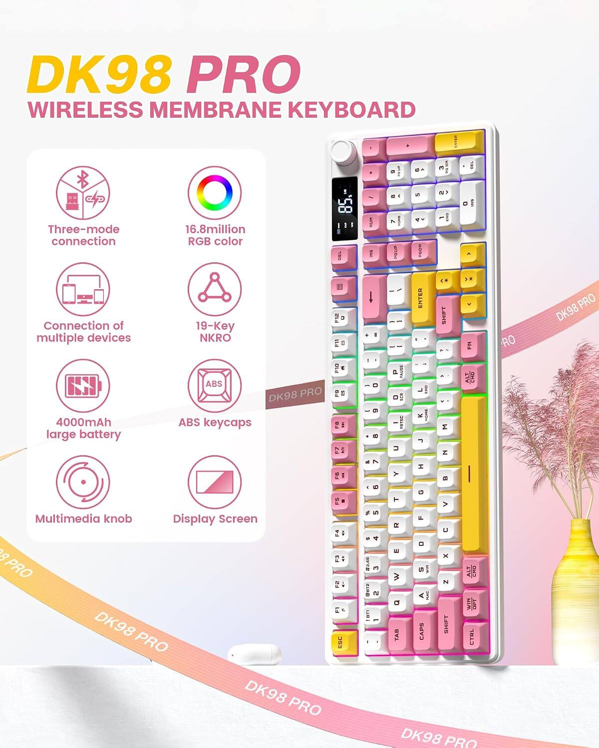 DK98 PRO WIRELESS MEMBRANE KEYBOARD

- Three-mode connection
- 16.8 million RGB color
- Connection of multiple devices
- 19-Key NKRO
- 4000mAh large battery
- ABS keycaps
- Multimedia knob
- Display Screen